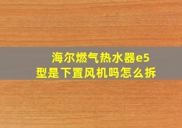 海尔燃气热水器e5型是下置风机吗怎么拆