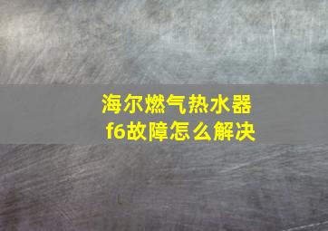 海尔燃气热水器f6故障怎么解决