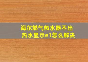 海尔燃气热水器不出热水显示e1怎么解决