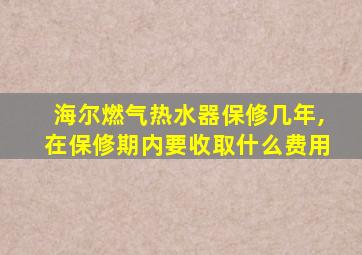 海尔燃气热水器保修几年,在保修期内要收取什么费用