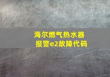 海尔燃气热水器报警e2故障代码