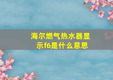 海尔燃气热水器显示f6是什么意思