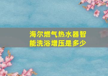 海尔燃气热水器智能洗浴增压是多少