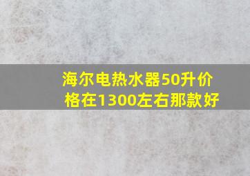 海尔电热水器50升价格在1300左右那款好