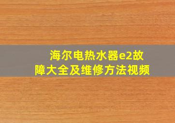 海尔电热水器e2故障大全及维修方法视频