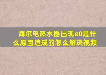 海尔电热水器出现e0是什么原因造成的怎么解决视频