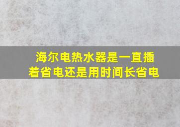 海尔电热水器是一直插着省电还是用时间长省电