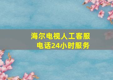 海尔电视人工客服电话24小时服务