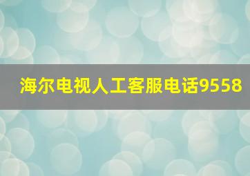 海尔电视人工客服电话9558