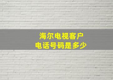 海尔电视客户电话号码是多少