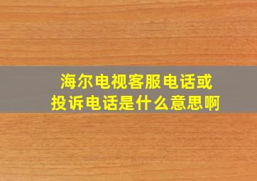 海尔电视客服电话或投诉电话是什么意思啊