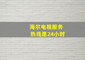 海尔电视服务热线是24小时