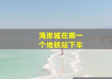 海岸城在哪一个地铁站下车