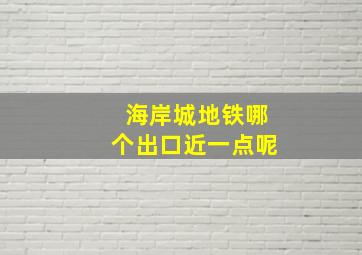 海岸城地铁哪个出口近一点呢