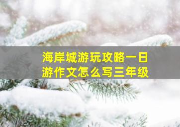 海岸城游玩攻略一日游作文怎么写三年级