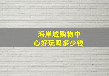 海岸城购物中心好玩吗多少钱