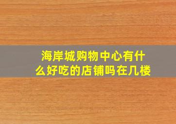 海岸城购物中心有什么好吃的店铺吗在几楼