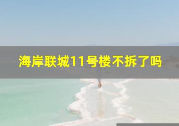 海岸联城11号楼不拆了吗