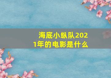 海底小纵队2021年的电影是什么