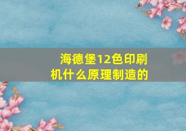 海德堡12色印刷机什么原理制造的