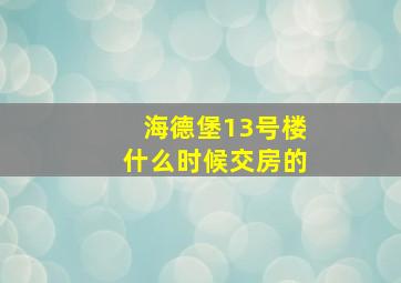 海德堡13号楼什么时候交房的