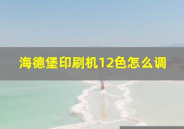 海德堡印刷机12色怎么调