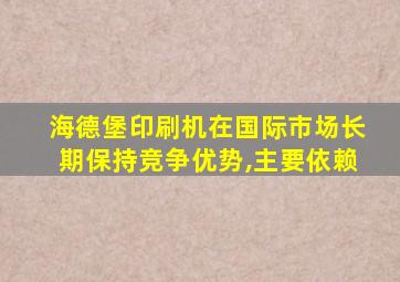 海德堡印刷机在国际市场长期保持竞争优势,主要依赖