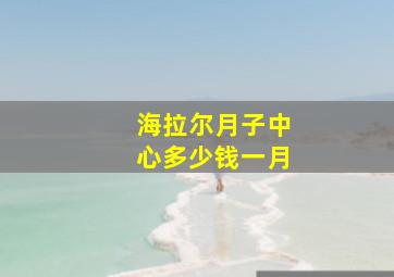 海拉尔月子中心多少钱一月