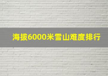 海拔6000米雪山难度排行