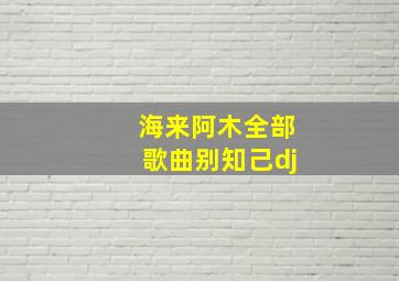 海来阿木全部歌曲别知己dj