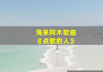 海来阿木歌曲《点歌的人》