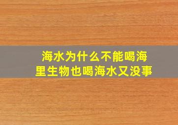 海水为什么不能喝海里生物也喝海水又没事