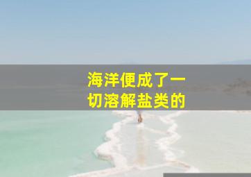 海洋便成了一切溶解盐类的