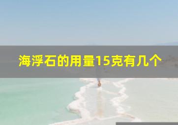 海浮石的用量15克有几个