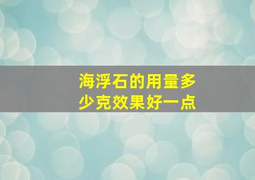 海浮石的用量多少克效果好一点