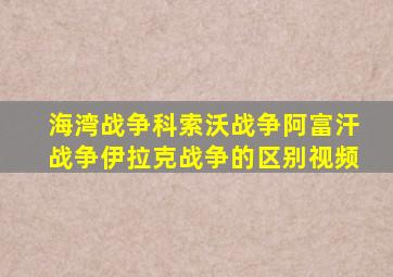 海湾战争科索沃战争阿富汗战争伊拉克战争的区别视频