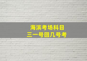 海滨考场科目三一号回几号考