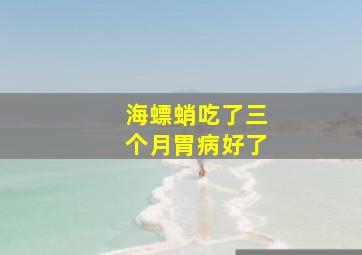 海螵蛸吃了三个月胃病好了