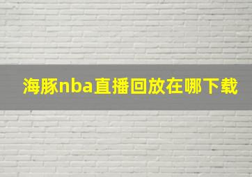 海豚nba直播回放在哪下载