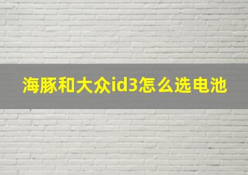 海豚和大众id3怎么选电池