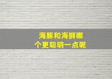 海豚和海狮哪个更聪明一点呢