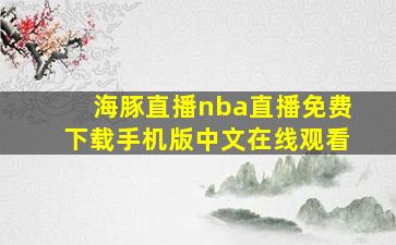 海豚直播nba直播免费下载手机版中文在线观看