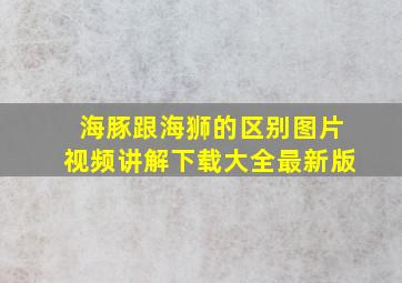 海豚跟海狮的区别图片视频讲解下载大全最新版