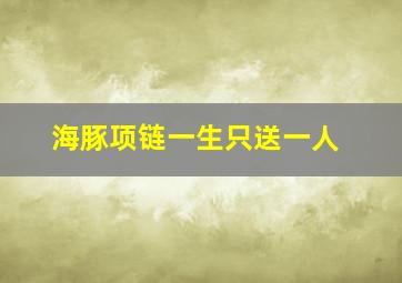 海豚项链一生只送一人