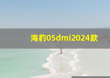 海豹05dmi2024款