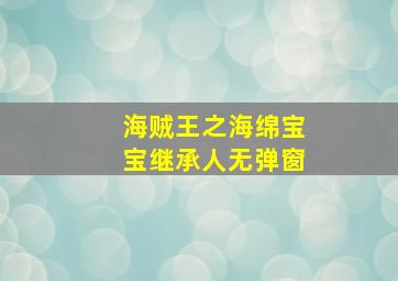 海贼王之海绵宝宝继承人无弹窗