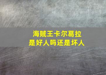 海贼王卡尔葛拉是好人吗还是坏人