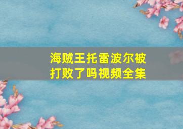 海贼王托雷波尔被打败了吗视频全集