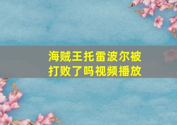 海贼王托雷波尔被打败了吗视频播放