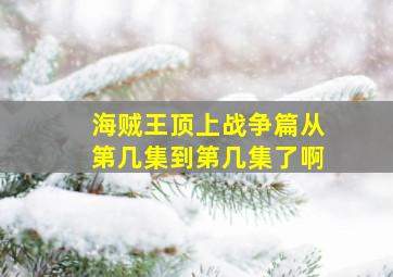 海贼王顶上战争篇从第几集到第几集了啊